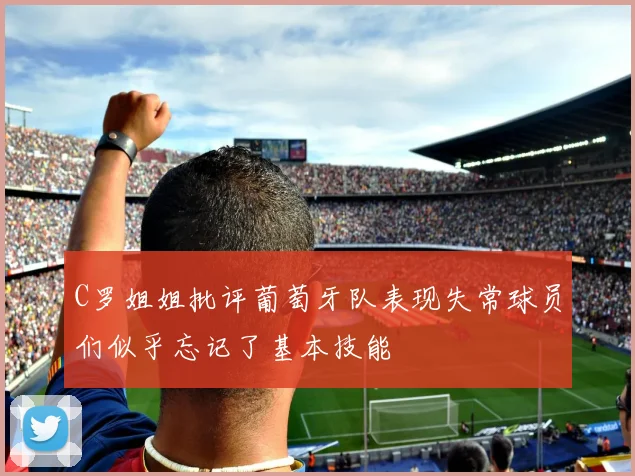 C罗姐姐批评葡萄牙队表现失常球员们似乎忘记了基本技能